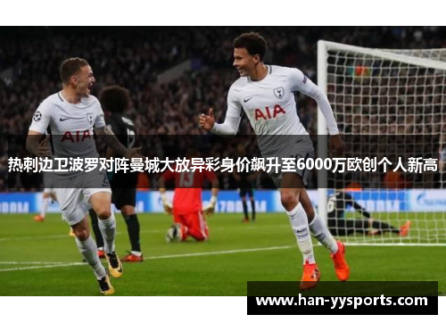 热刺边卫波罗对阵曼城大放异彩身价飙升至6000万欧创个人新高